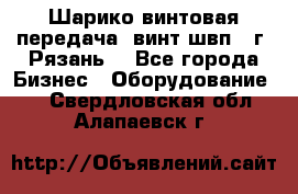 Шарико винтовая передача, винт швп .(г. Рязань) - Все города Бизнес » Оборудование   . Свердловская обл.,Алапаевск г.